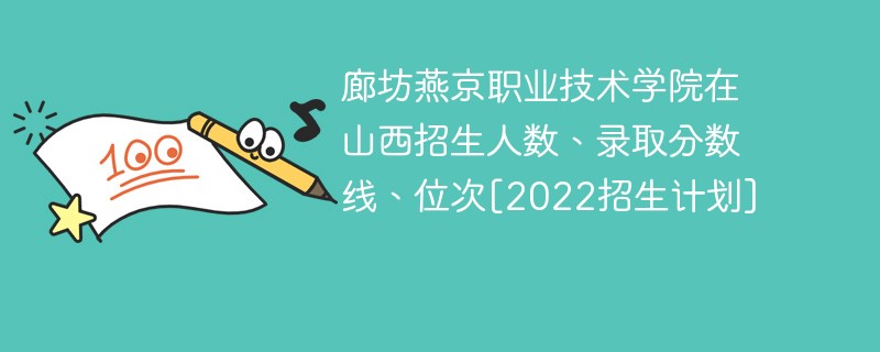 廊坊燕京职业技术学院在山西招生人数录取分数线位次2022招生计划