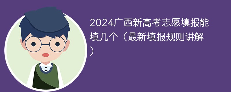 2024广西新高考志愿填报能填几个（最新填报规则讲解）