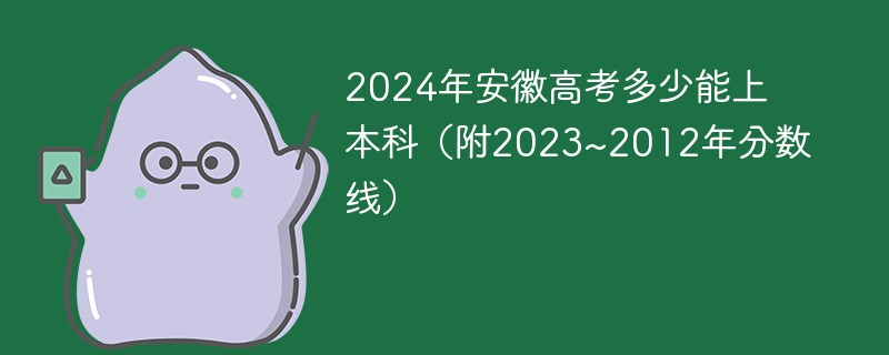 2024年安徽高考多少能上本科（附2023~2012年分数线）