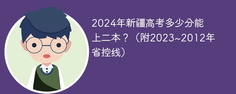 2024年新疆高考多少分能上二本？（附2023~2012年省控线）