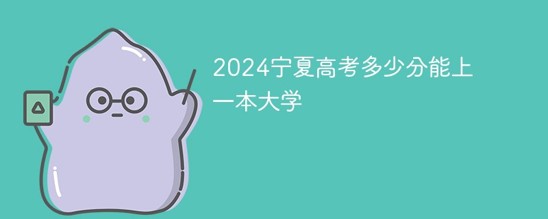 2024宁夏高考多少分能上一本大学