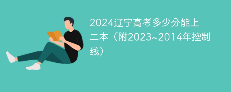 2024辽宁高考多少分能上二本（附2023~2014年控制线）