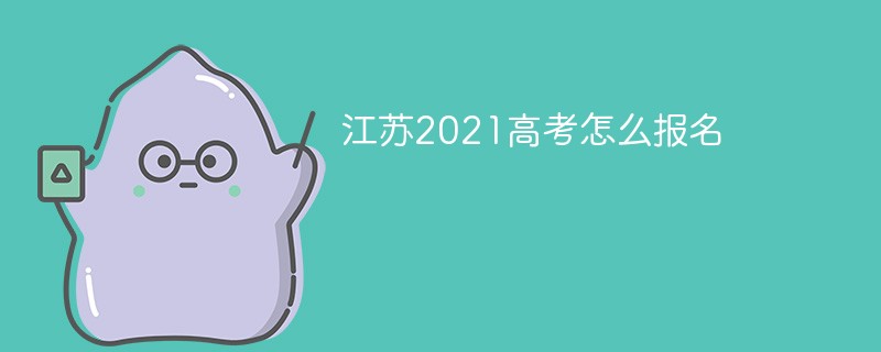 江苏2021年高考怎么报名