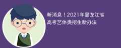 新消息！2021年黑龙江省高考艺体类招生新办法