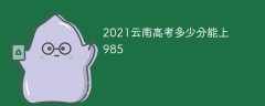 2021云南高考多少分能上985