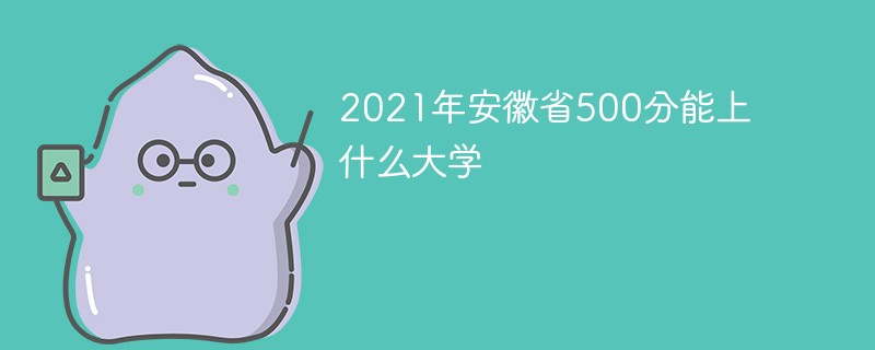 2021年安徽省500分能上什么大学