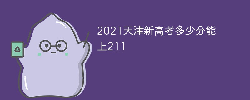 2021天津新高考多少分能上211