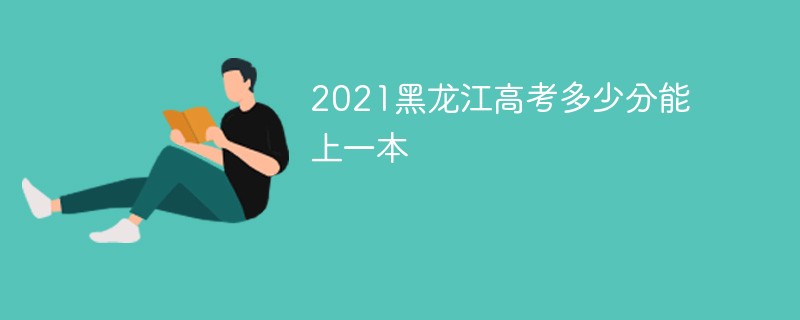 2021黑龙江高考多少分能上一本
