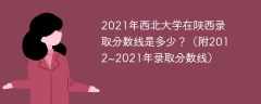 2021年西北大学在陕西录取分数线是多少？（附2012~2021年录取分数线）