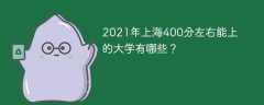 2021年上海400分左右能上的大学有哪些？