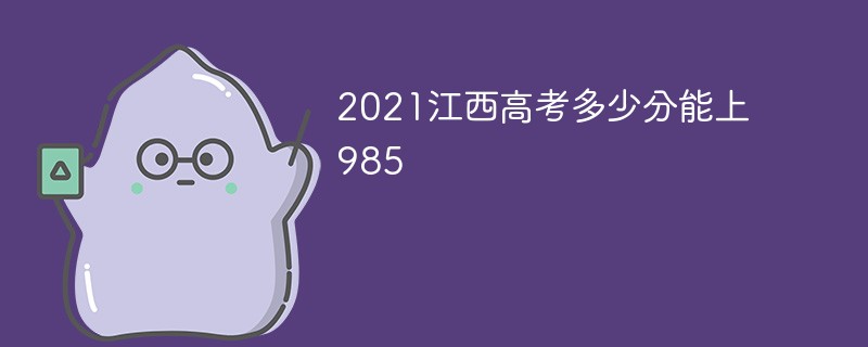 2021江西高考多少分能上985