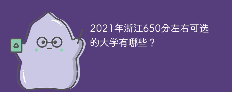 2021年浙江650分左右可选的大学有哪些？