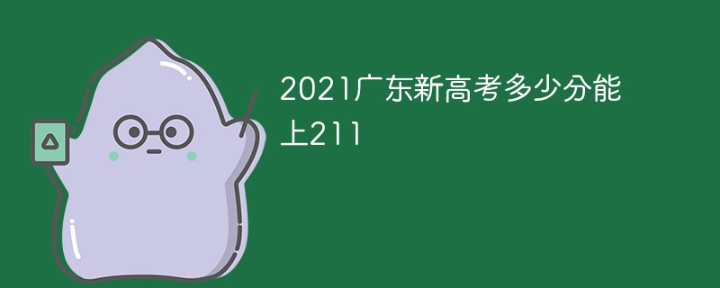 2021广东新高考多少分能上211