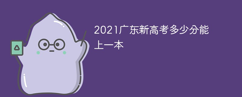 2021广东新高考多少分能上一本