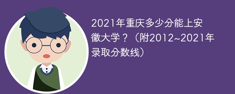 2021年重庆多少分能上安徽大学？（附2012~2021年录取分数线）