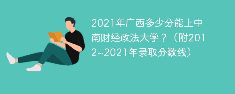 2021年广西多少分能上中南财经政法大学？（附2012~2021年录取分数线）