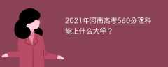 2021年河南高考560分理科能上什么大学？