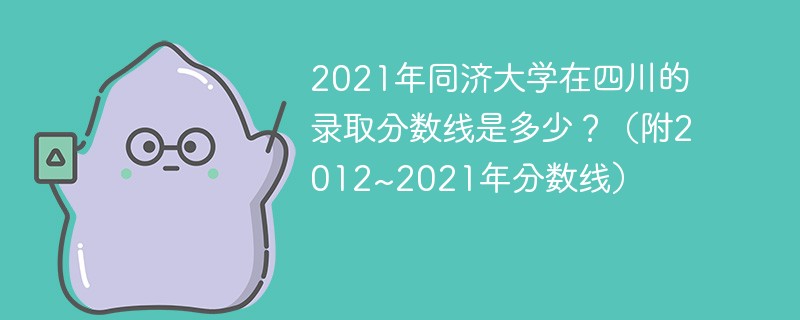 2021年同济大学在四川的录取分数线是多少？（附2012~2021年分数线）
