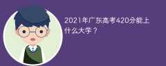 2021年广东高考420分能上什么大学？