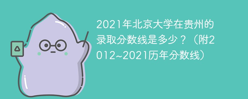 2021年北京大学在贵州的录取分数线是多少？（附2012~2021历年分数线）