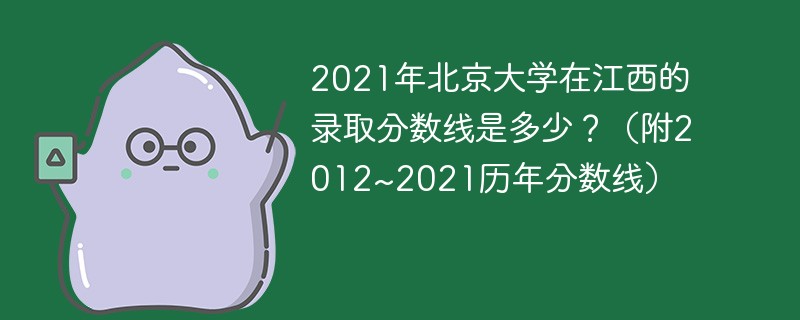 2021年北京大学在江西的录取分数线是多少？（附2012~2021历年分数线）