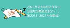 2021年华中科技大学在山东录取分数线是多少？（附2012~2021年分数线）