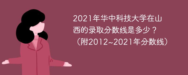 2021年华中科技大学在山西的录取分数线是多少？（附2012~2021年分数线）