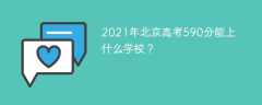2021年北京高考590分能上什么学校？