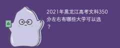 2021年黑龙江高考文科350分左右有哪些大学可以选？