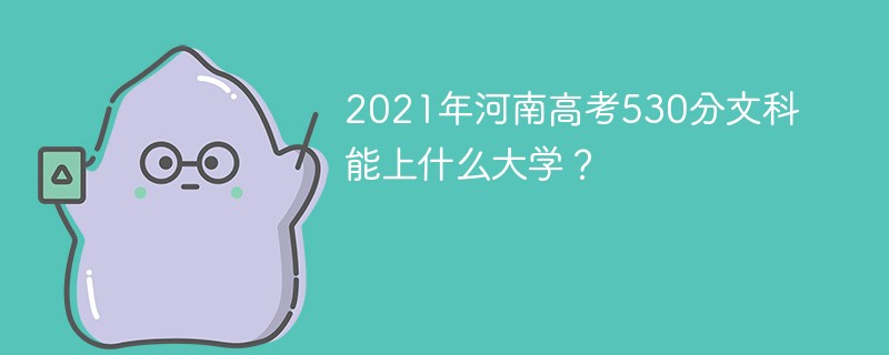 2021年河南高考530分文科能上什么大学？