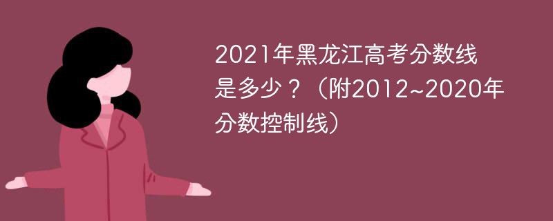 2021年黑龙江高考分数线是多少？（附2012~2020年分数控制线）