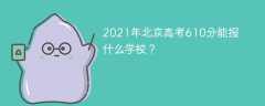 2021年北京高考610分能报什么学校？