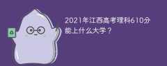 2021年江西高考理科610分能上什么大学？