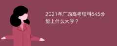 2021年广西高考理科545分能上什么大学？