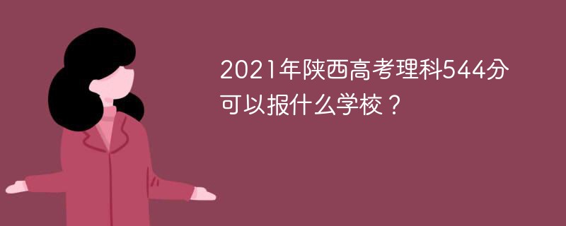 2021年陕西高考理科544分可以报什么学校？