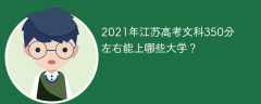 2021年江苏高考文科350分左右能上哪些大学？