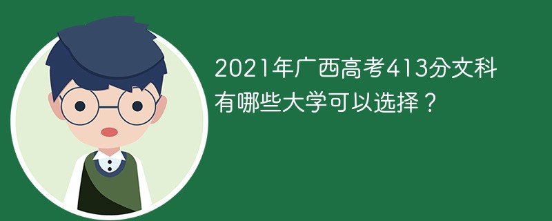 2021年广西高考413分文科有哪些大学可以选择？