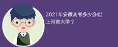 2021年安徽高考多少分能上河南大学？