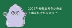 2022年安徽高考多少分能上南京航空航天大学？