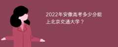 2022年安徽高考多少分能上北京交通大学？