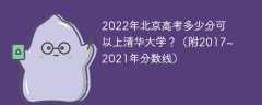 2022年北京高考多少分可以上清华大学？（附2017~2021年分数线）