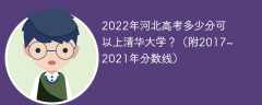 2022年河北高考多少分可以上清华大学？（附2017~2021年分数线）