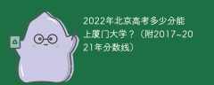 2022年北京高考多少分能上厦门大学？（附2017~2021年分数线）