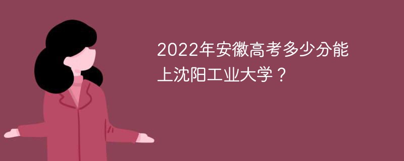 2022年安徽高考多少分能上沈阳工业大学？