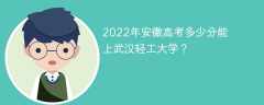 2022年安徽高考多少分能上武汉轻工大学？