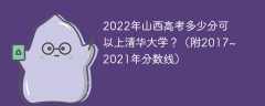 2022年山西高考多少分可以上清华大学？（附2017~2021年分数线）