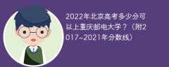 2022年北京高考多少分可以上重庆邮电大学？（附2017~2021年分数线）