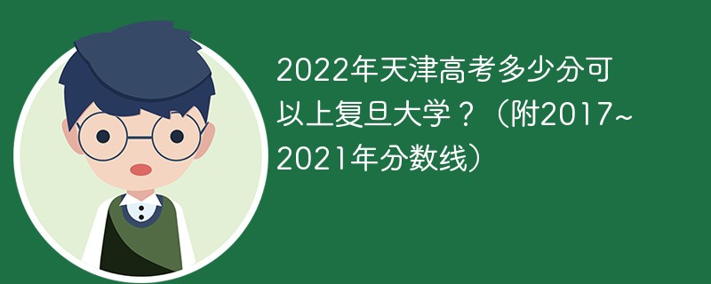 2022年天津高考多少分可以上复旦大学？（附2017~2021年分数线）