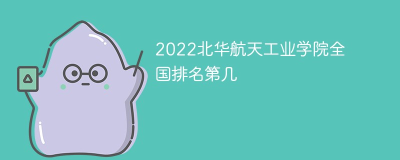 2022北华航天工业学院全国排名第几