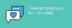 广州城市理工学院是985还是211【什么级别】